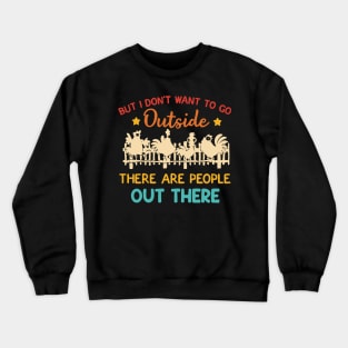 But I Don’t Want To Go Outside There Are People Out There Crewneck Sweatshirt